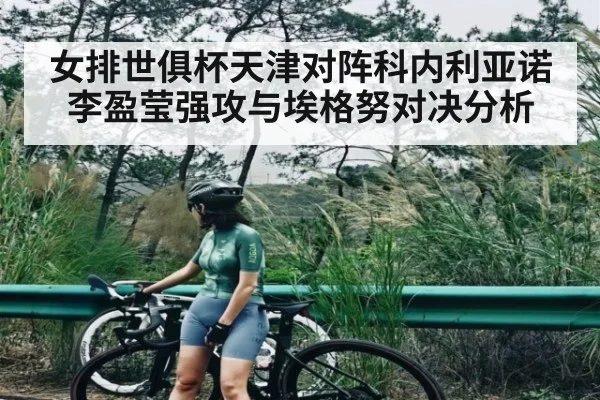 女排世俱杯天津对阵科内利亚诺李盈莹强攻与埃格努对决分析