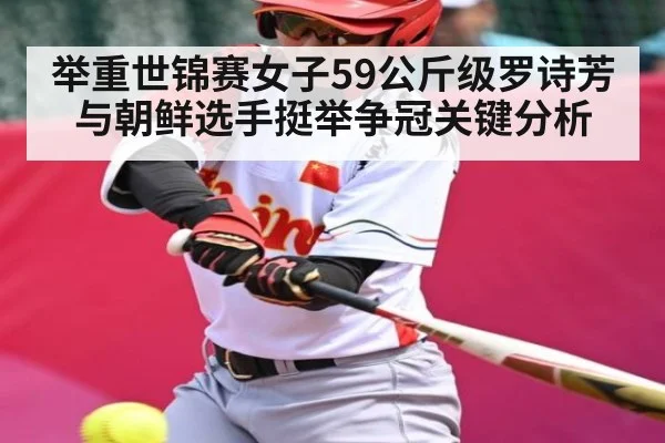 举重世锦赛女子59公斤级罗诗芳与朝鲜选手挺举争冠关键分析