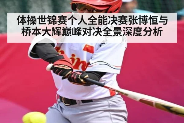 体操世锦赛个人全能决赛张博恒与桥本大辉巅峰对决全景深度分析