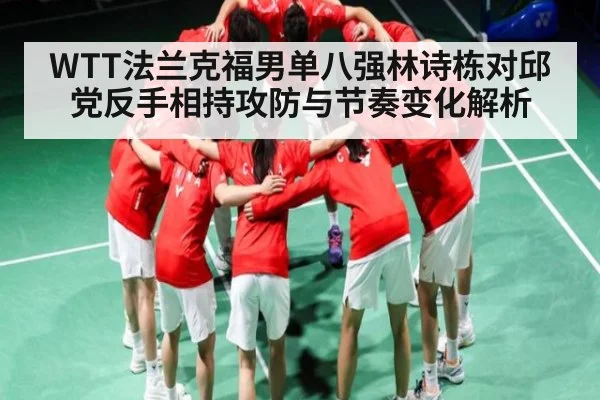 WTT法兰克福男单八强林诗栋对邱党反手相持攻防与节奏变化解析